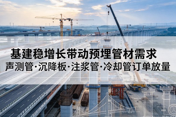原阳基建稳增长带动预埋监测管材需求，声测管、沉降板、注浆管订单持续放量